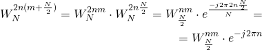 \begin{equation*} \begin{aligned} W_N^{2n(m+\frac{N}{2})} = W_N^{2nm} \cdot W_N^{2n\frac{N}{2}} = W_{\frac{N}{2}}^{n m} \cdot e^{\frac{-j2\pi 2n\frac{N}{2}}{N}} = \\ = W_{\frac{N}{2}}^{n m} \cdot e^{-j2\pi n} \end{aligned} \end{equation*}