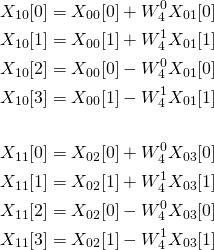 \begin{align*} X_{10}[0] = X_{00}[0] + W_4^0 X_{01}[0]\\ X_{10}[1] = X_{00}[1] + W_4^1 X_{01}[1]\\ X_{10}[2] = X_{00}[0] - W_4^0 X_{01}[0]\\ X_{10}[3] = X_{00}[1] - W_4^1 X_{01}[1]\\\\ X_{11}[0] = X_{02}[0] + W_4^0 X_{03}[0]\\ X_{11}[1] = X_{02}[1] + W_4^1 X_{03}[1]\\ X_{11}[2] = X_{02}[0] - W_4^0 X_{03}[0]\\ X_{11}[3] = X_{02}[1] - W_4^1 X_{03}[1] \end{align*}